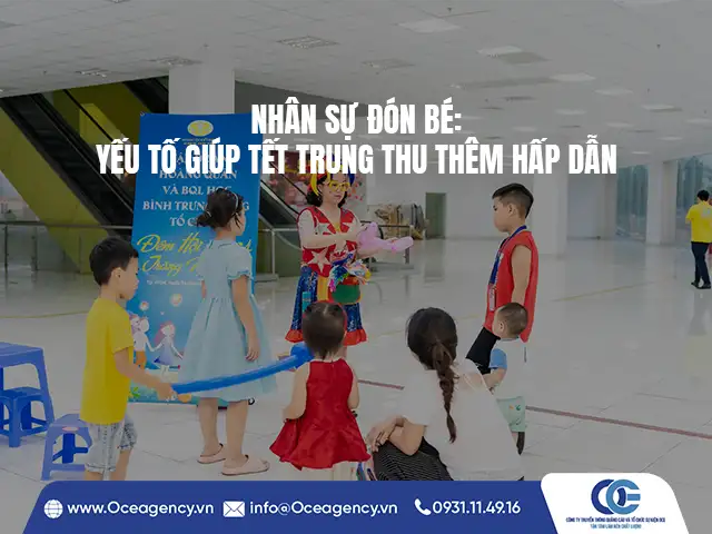 NHÂN SỰ ĐÓN BÉ: YẾU TỐ GIÚP TẾT TRUNG THU THÊM HẤP DẪN