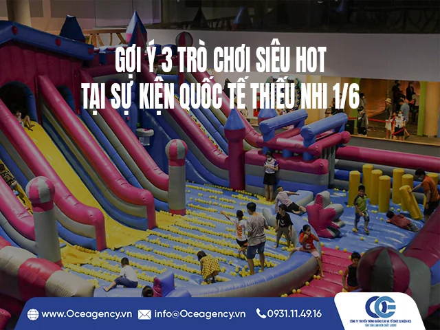 GỢI Ý 3 TRÒ CHƠI SIÊU HOT TẠI SỰ KIỆN QUỐC TẾ THIẾU NHI 1/6